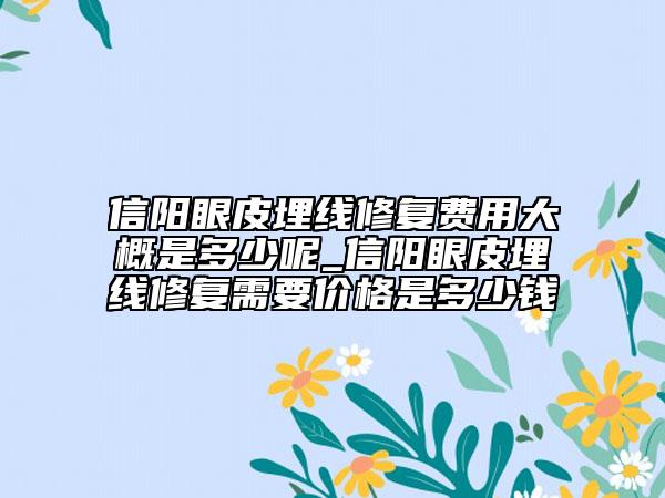 信陽眼皮埋線修復(fù)費用大概是多少呢_信陽眼皮埋線修復(fù)需要價格是多少錢