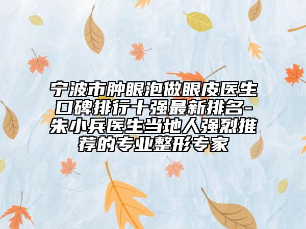 寧波市腫眼泡做眼皮醫(yī)生口碑排行十強最新排名-朱小兵醫(yī)生當?shù)厝藦娏彝扑]的專業(yè)整形專家