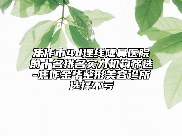 焦作市4d埋線(xiàn)隆鼻醫(yī)院前十名排名實(shí)力機(jī)構(gòu)篩選-焦作金華整形美容診所選擇不虧