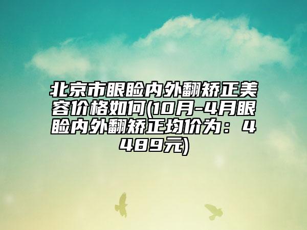 北京市眼瞼內(nèi)外翻矯正美容價格如何(10月-4月眼瞼內(nèi)外翻矯正均價為：4489元)