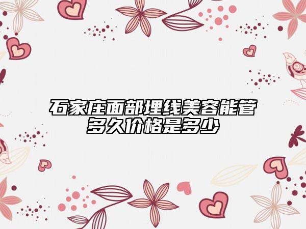 石家莊面部埋線美容能管多久價格是多少