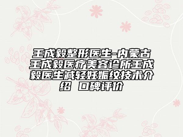 王成毅整形醫(yī)生-內(nèi)蒙古王成毅醫(yī)療美容診所王成毅醫(yī)生減輕妊娠紋技術(shù)介紹 口碑評(píng)價(jià)