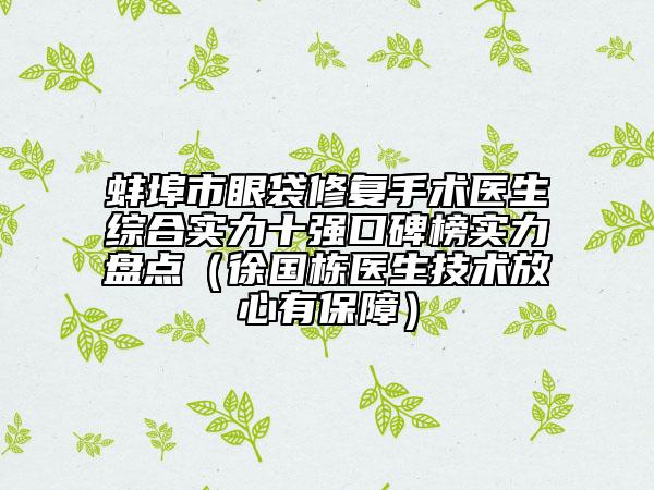 蚌埠市眼袋修復手術醫(yī)生綜合實力十強口碑榜實力盤點（徐國棟醫(yī)生技術放心有保障）