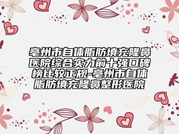 亳州市自體脂肪填充隆鼻醫(yī)院綜合實(shí)力前十強(qiáng)口碑榜比較正規(guī)-亳州市自體脂肪填充隆鼻整形醫(yī)院