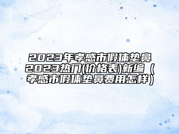 2023年孝感市假體墊鼻2023熱門(價格表)新編（孝感市假體墊鼻費用怎樣）