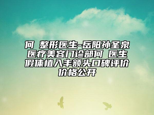 何犇整形醫(yī)生-岳陽孫圣泉醫(yī)療美容門診部何犇醫(yī)生假體植入豐額頭口碑評價價格公開