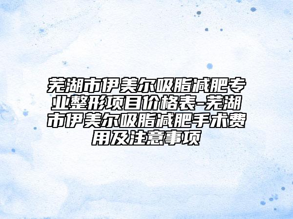 蕪湖市伊美爾吸脂減肥專業(yè)整形項目價格表-蕪湖市伊美爾吸脂減肥手術(shù)費用及注意事項