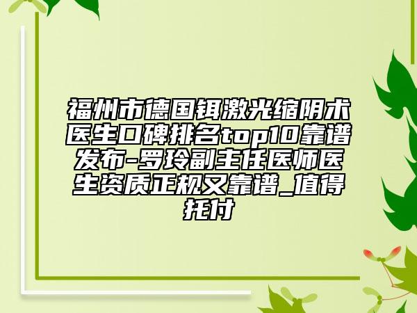 福州市德國鉺激光縮陰術(shù)醫(yī)生口碑排名top10靠譜發(fā)布-羅玲副主任醫(yī)師醫(yī)生資質(zhì)正規(guī)又靠譜_值得托付