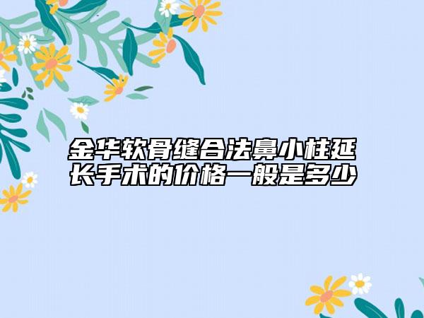 金華軟骨縫合法鼻小柱延長手術(shù)的價格一般是多少