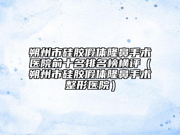 朔州市硅膠假體隆鼻手術醫(yī)院前十名排名榜橫評（朔州市硅膠假體隆鼻手術整形醫(yī)院）
