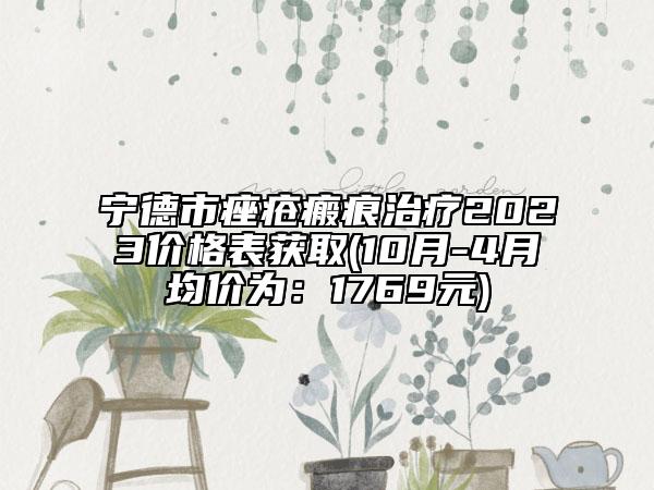 寧德市痤瘡瘢痕治療2023價格表獲取(10月-4月均價為：1769元)