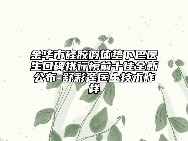 金華市硅膠假體墊下巴醫(yī)生口碑排行榜前十佳全新公布-舒彩蓮醫(yī)生技術咋樣