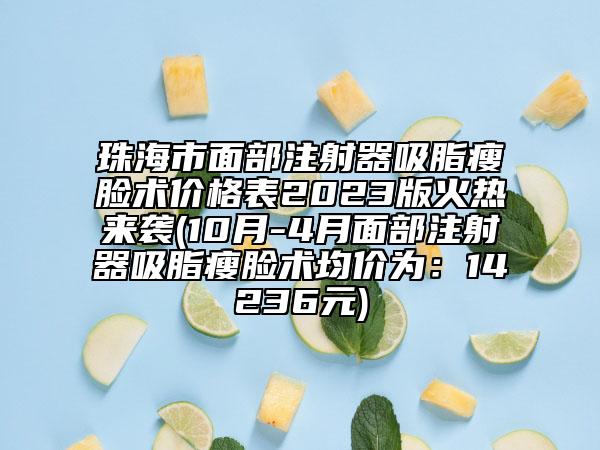 珠海市面部注射器吸脂瘦臉術(shù)價(jià)格表2023版火熱來(lái)襲(10月-4月面部注射器吸脂瘦臉術(shù)均價(jià)為：14236元)