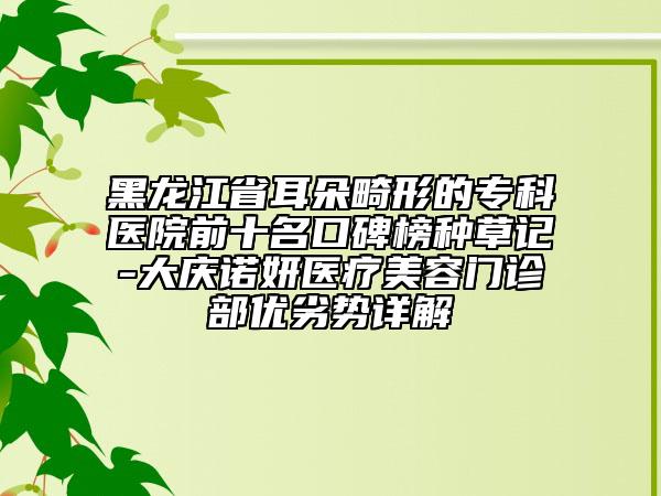 黑龍江省耳朵畸形的專科醫(yī)院前十名口碑榜種草記-大慶諾妍醫(yī)療美容門診部優(yōu)劣勢詳解
