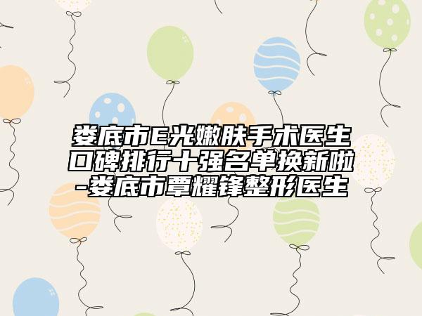 婁底市E光嫩膚手術(shù)醫(yī)生口碑排行十強(qiáng)名單換新啦-婁底市覃耀鋒整形醫(yī)生