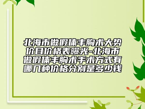 北海市做假體豐胸術(shù)大勢(shì)價(jià)目?jī)r(jià)格表曝光-北海市做假體豐胸術(shù)手術(shù)方式有哪幾種價(jià)格分別是多少錢