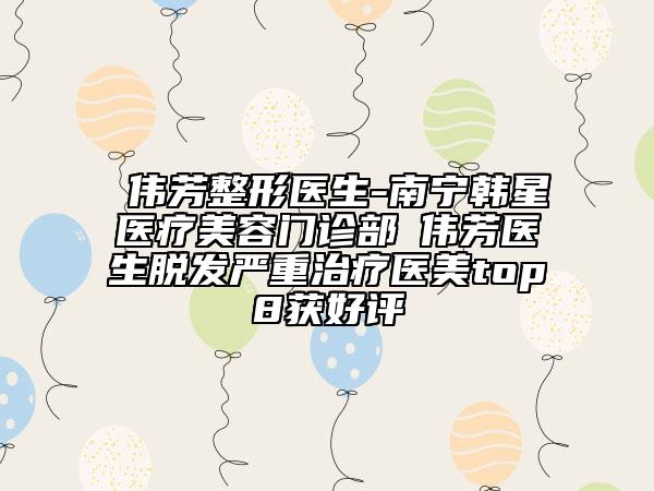 禤偉芳整形醫(yī)生-南寧韓星醫(yī)療美容門(mén)診部禤偉芳醫(yī)生脫發(fā)嚴(yán)重治療醫(yī)美top8獲好評(píng)