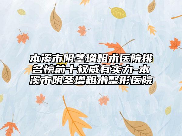 本溪市陰莖增粗術醫(yī)院排名榜前十權威有實力-本溪市陰莖增粗術整形醫(yī)院