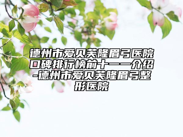 德州市愛貝芙隆眉弓醫(yī)院口碑排行榜前十一一介紹-德州市愛貝芙隆眉弓整形醫(yī)院