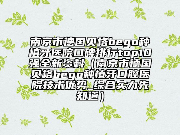 南京市德國(guó)貝格bego種植牙醫(yī)院口碑排行top10強(qiáng)全新資料（南京市德國(guó)貝格bego種植牙口腔醫(yī)院技術(shù)優(yōu)勢(shì)_綜合實(shí)力先知道）