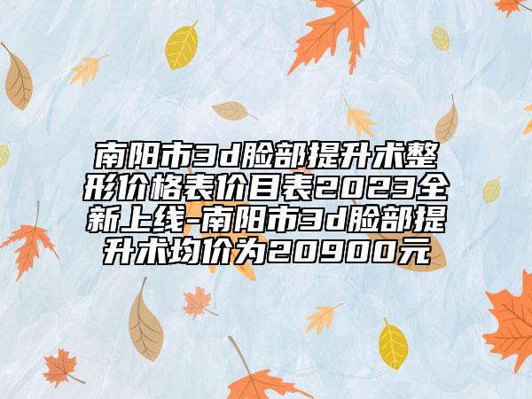 南陽市3d臉部提升術(shù)整形價(jià)格表價(jià)目表2023全新上線-南陽市3d臉部提升術(shù)均價(jià)為20900元