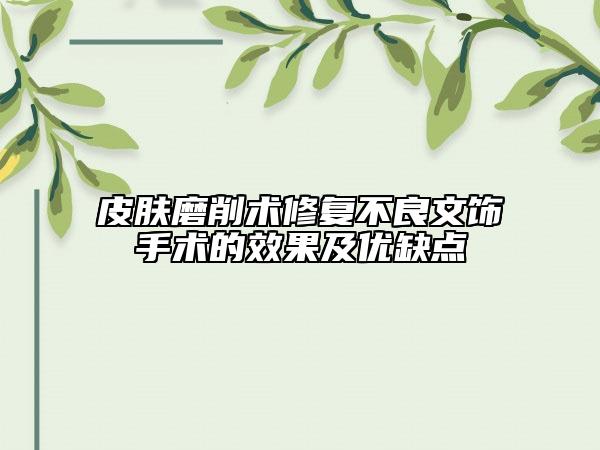 皮膚磨削術(shù)修復(fù)不良文飾手術(shù)的效果及優(yōu)缺點
