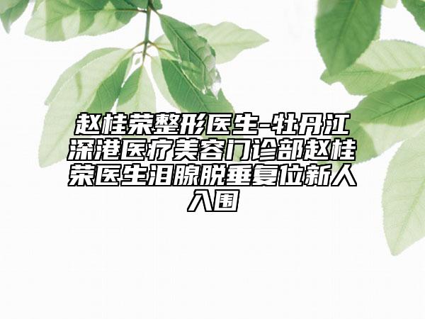 趙桂榮整形醫(yī)生-牡丹江深港醫(yī)療美容門(mén)診部趙桂榮醫(yī)生淚腺脫垂復(fù)位新人入圍