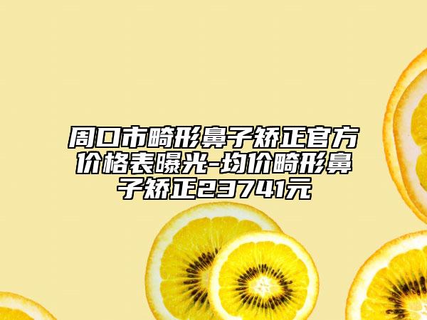 周口市畸形鼻子矯正官方價格表曝光-均價畸形鼻子矯正23741元
