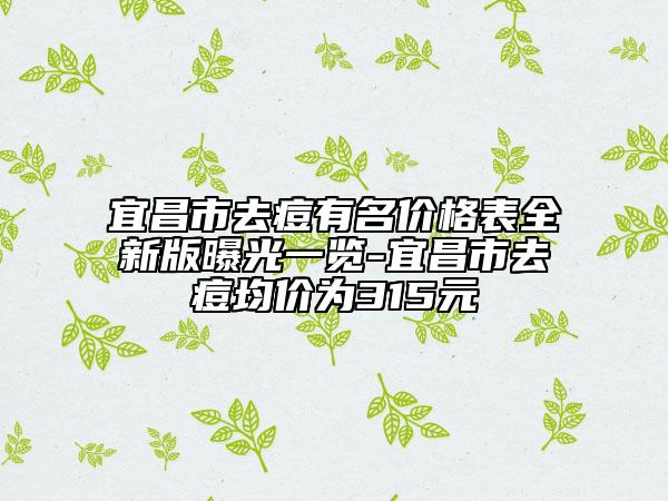 宜昌市去痘有名價(jià)格表全新版曝光一覽-宜昌市去痘均價(jià)為315元