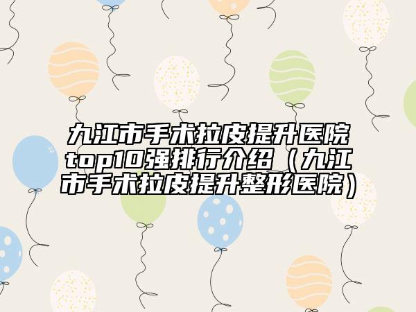 九江市手術拉皮提升醫(yī)院top10強排行介紹（九江市手術拉皮提升整形醫(yī)院）