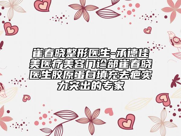 崔春曉整形醫(yī)生-承德佳美醫(yī)療美容門診部崔春曉醫(yī)生膠原蛋白填充去疤實力突出的專家