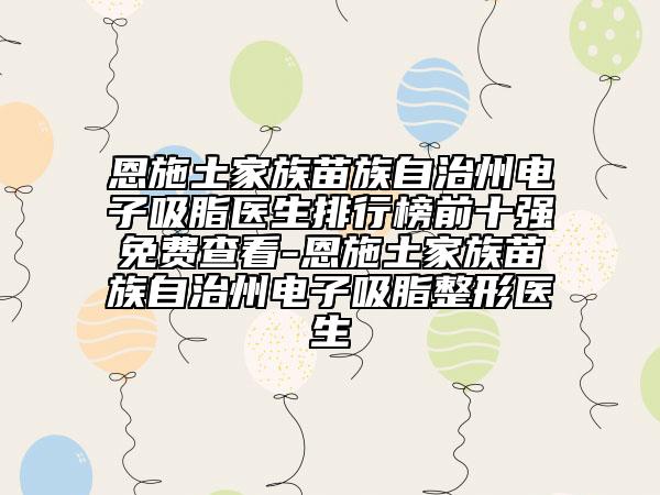 恩施土家族苗族自治州電子吸脂醫(yī)生排行榜前十強免費查看-恩施土家族苗族自治州電子吸脂整形醫(yī)生