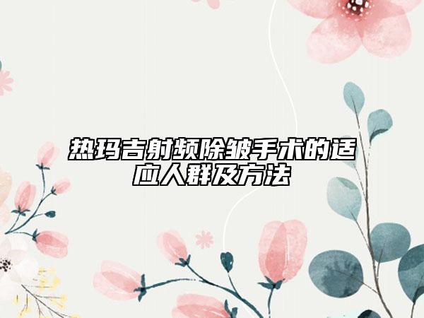 熱瑪吉射頻除皺手術(shù)的適應(yīng)人群及方法