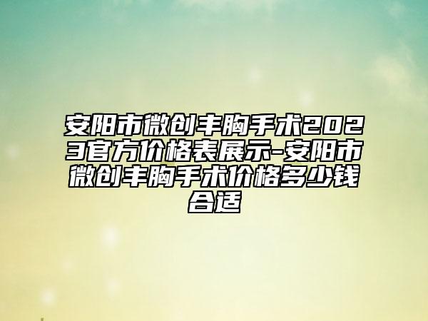 安陽市微創(chuàng)豐胸手術(shù)2023官方價(jià)格表展示-安陽市微創(chuàng)豐胸手術(shù)價(jià)格多少錢合適