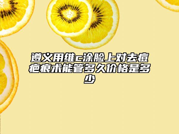 遵義用維c涂臉上對(duì)去痘疤痕術(shù)能管多久價(jià)格是多少