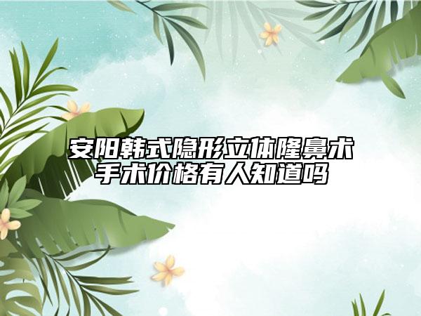 安陽韓式隱形立體隆鼻術(shù)手術(shù)價(jià)格有人知道嗎
