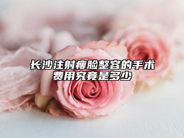 長沙注射瘦臉整容的手術(shù)費用究竟是多少