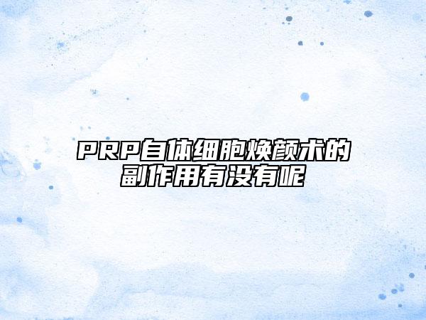 PRP自體細胞煥顏術(shù)的副作用有沒有呢