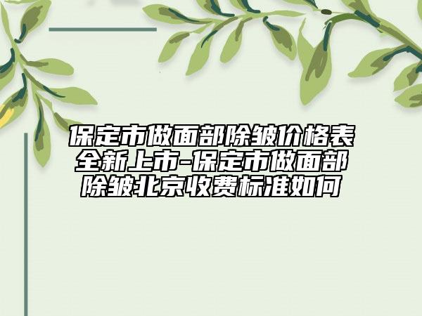 保定市做面部除皺價格表全新上市-保定市做面部除皺北京收費標(biāo)準(zhǔn)如何
