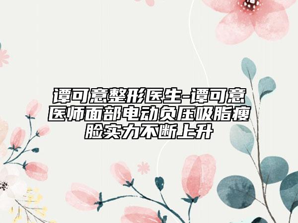 譚可意整形醫(yī)生-譚可意醫(yī)師面部電動(dòng)負(fù)壓吸脂瘦臉實(shí)力不斷上升