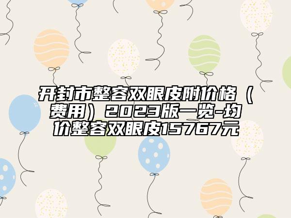 開封市整容雙眼皮附價(jià)格（費(fèi)用）2023版一覽-均價(jià)整容雙眼皮15767元