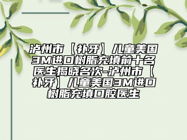 瀘州市【補(bǔ)牙】兒童美國3M進(jìn)口樹脂充填前十名醫(yī)生揭曉名次-瀘州市【補(bǔ)牙】兒童美國3M進(jìn)口樹脂充填口腔醫(yī)生