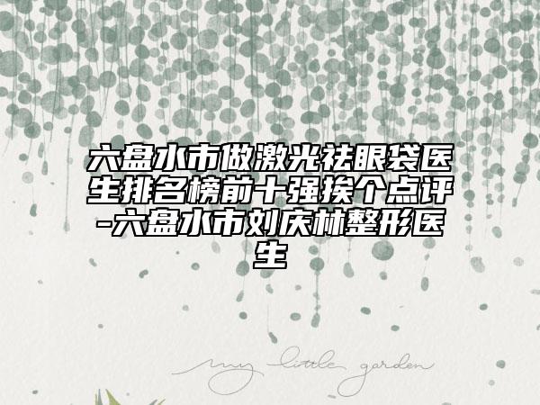六盤(pán)水市做激光祛眼袋醫(yī)生排名榜前十強(qiáng)挨個(gè)點(diǎn)評(píng)-六盤(pán)水市劉慶林整形醫(yī)生