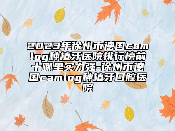 2023年徐州市德國(guó)camlog種植牙醫(yī)院排行榜前十哪里實(shí)力強(qiáng)-徐州市德國(guó)camlog種植牙口腔醫(yī)院