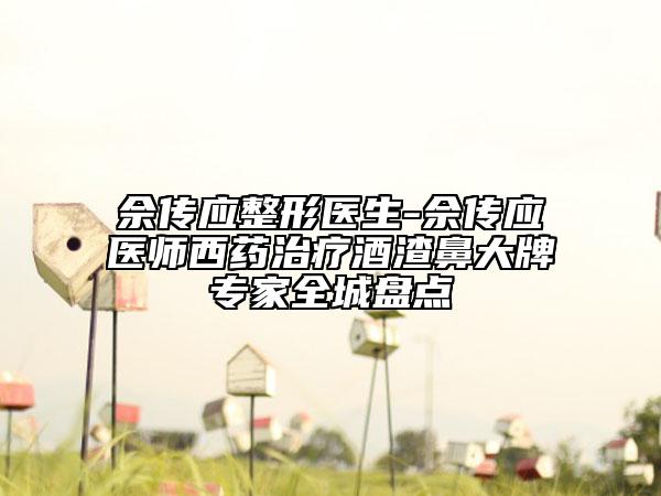 佘傳應(yīng)整形醫(yī)生-佘傳應(yīng)醫(yī)師西藥治療酒渣鼻大牌專家全城盤點