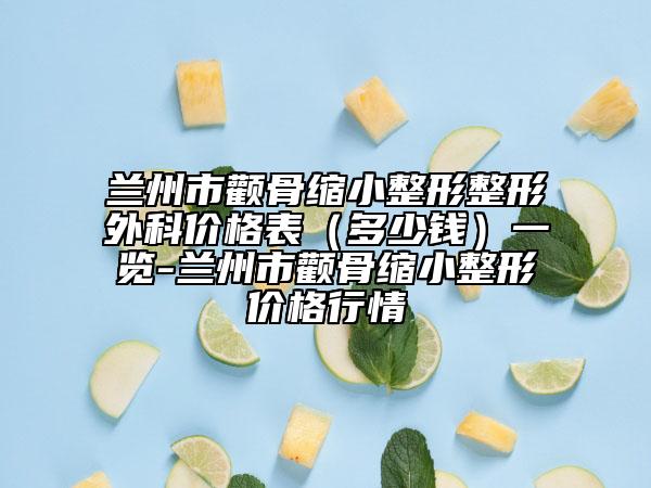 蘭州市顴骨縮小整形整形外科價格表（多少錢）一覽-蘭州市顴骨縮小整形價格行情