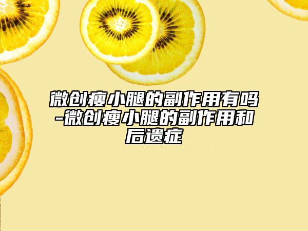 微創(chuàng)瘦小腿的副作用有嗎-微創(chuàng)瘦小腿的副作用和后遺癥