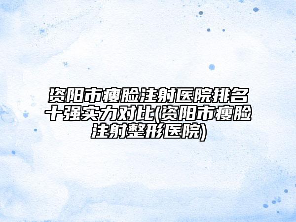 資陽市瘦臉注射醫(yī)院排名十強實力對比(資陽市瘦臉注射整形醫(yī)院)