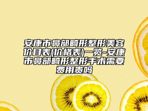 安康市鼻部畸形整形美容價目表(價格表)一覽-安康市鼻部畸形整形手術(shù)需要費用貴嗎