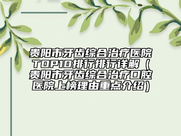 貴陽市牙齒綜合治療醫(yī)院TOP10排行排行詳解（貴陽市牙齒綜合治療口腔醫(yī)院上榜理由重點(diǎn)介紹）